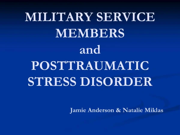 MILITARY SERVICE MEMBERS and POSTTRAUMATIC STRESS DISORDER Jamie Anderson Natalie Miklas
