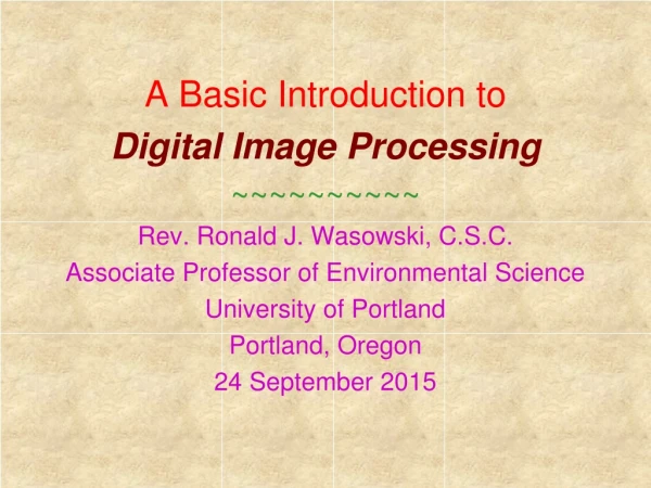 A Basic Introduction to Digital Image Processing ~~~~~~~~~~ Rev. Ronald J. Wasowski, C.S.C.