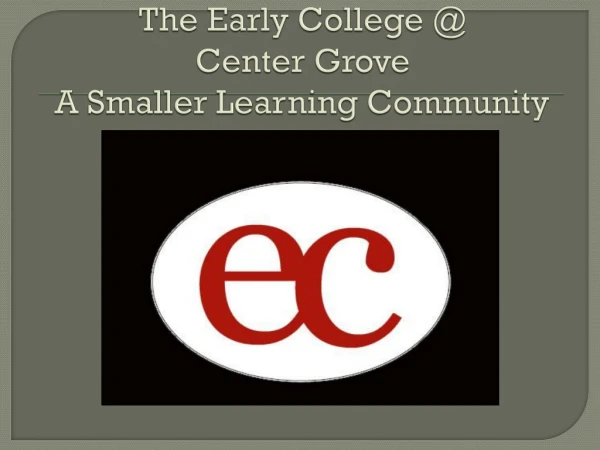 The Early College @ Center Grove A Smaller Learning Community 1:1 Laptop Initiative