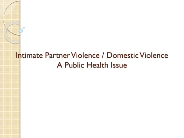 Intimate Partner Violence / Domestic Violence A Public Health Issue