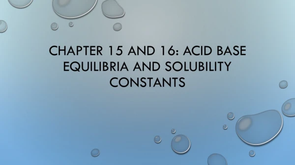 Chapter 15 and 16: Acid Base Equilibria and solubility Constants