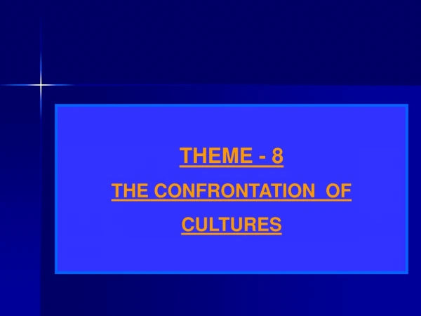 THEME - 8 THE CONFRONTATION OF CULTURES