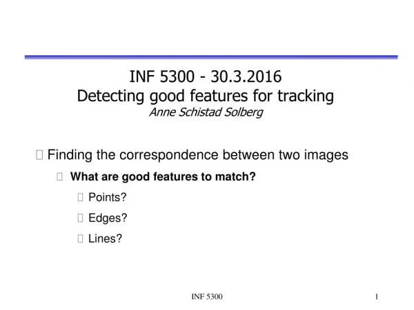 INF 5300 - 30.3.2016 Detecting good features for tracking Anne Schistad Solberg