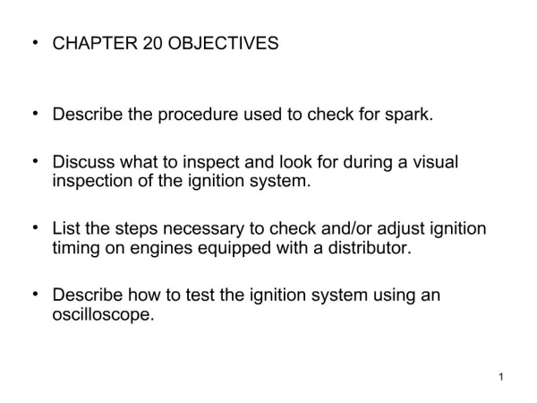 CHAPTER 20 OBJECTIVES Describe the procedure used to check for spark. Discuss what to inspect and look for during a v