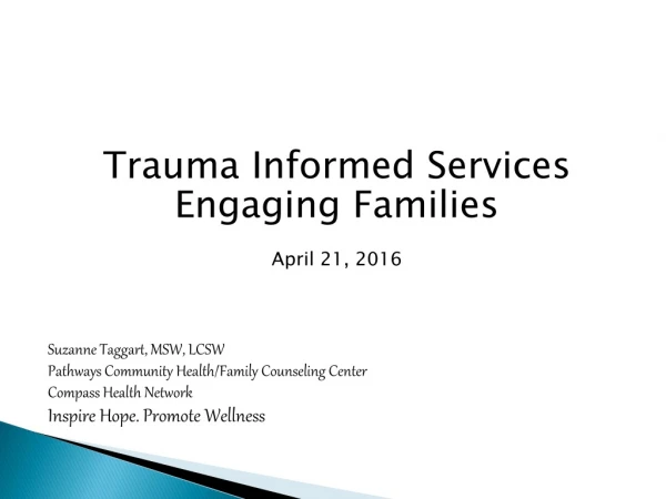 Trauma Informed Services Engaging Families April 21, 2016 Suzanne Taggart, MSW, LCSW