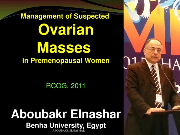 Management of Suspected Ovarian Masses in Premenopausal Women RCOG, 2011 Aboubakr Elnashar