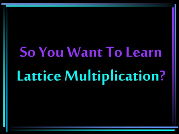 So You Want To Learn Lattice Multiplication ?