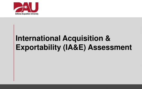 International Acquisition &amp; Exportability (IA&amp;E) Assessment