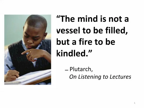 The mind is not a vessel to be filled, but a fire to be kindled. Plutarch, On Listening to Lectures