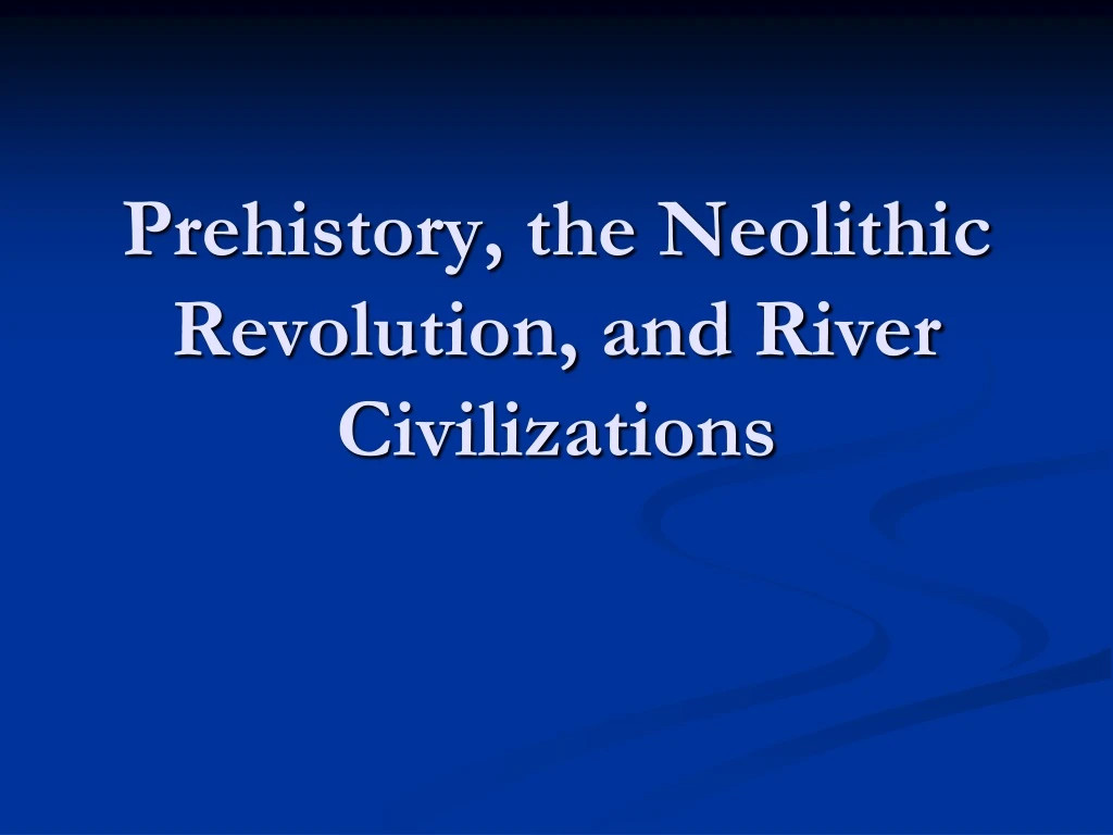 prehistory the neolithic revolution and river civilizations