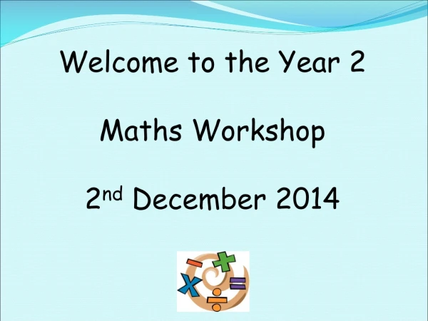 Welcome to the Year 2 Maths Workshop 2 nd December 2014