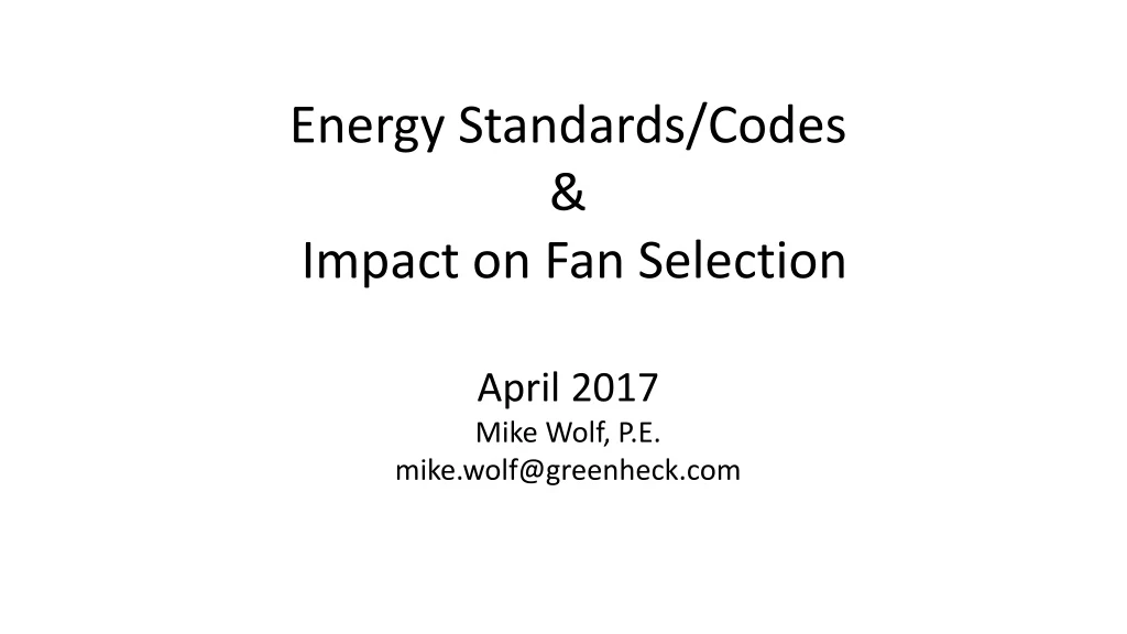 energy standards codes impact on fan selection april 2017 mike wolf p e mike wolf@greenheck com
