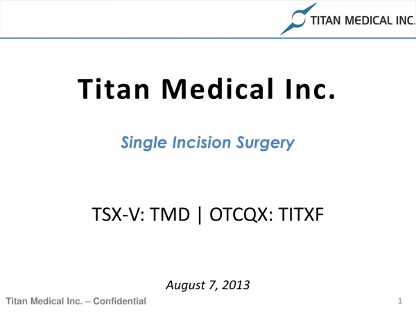 Titan Medical Inc. Single Incision Surgery TSX-V: TMD | OTCQX: TITXF August 7, 2013
