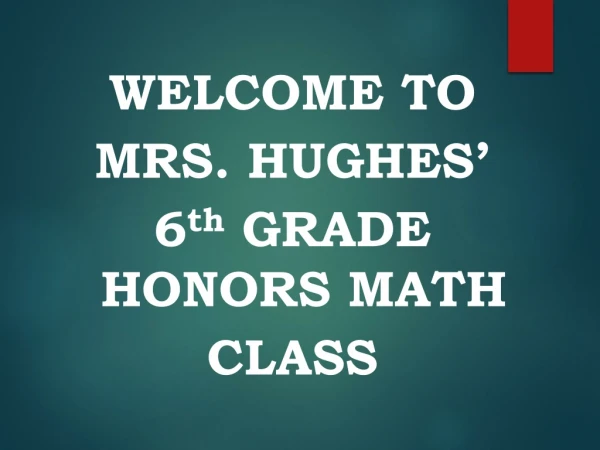 WELCOME TO MRS. HUGHES’ 6 th GRADE HONORS MATH CLASS