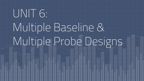 UNIT 6: Multiple Baseline &amp; Multiple Probe Designs