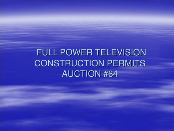 FULL POWER TELEVISION CONSTRUCTION PERMITS AUCTION #64