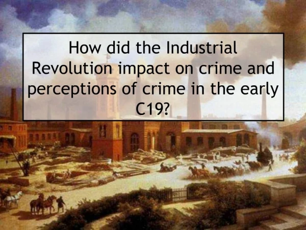How did the Industrial Revolution impact on crime and perceptions of crime in the early C19