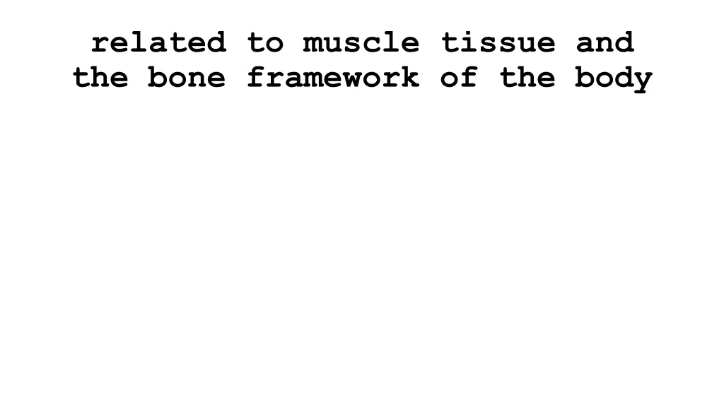 related to muscle tissue and the bone framework of the body