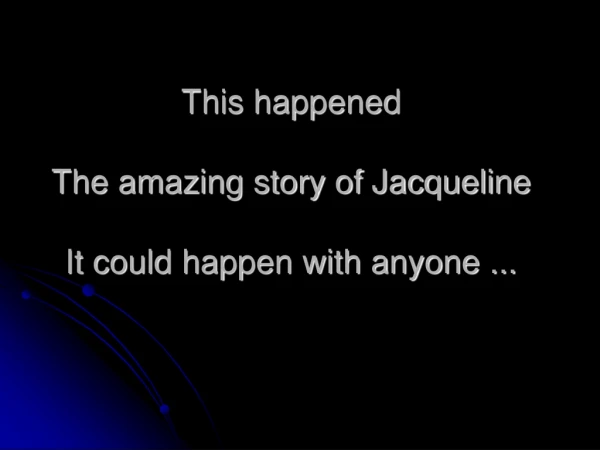 This happened The amazing story of Jacqueline It could happen with anyone ...