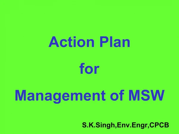 Action Plan for Management of MSW S.K.Singh,Env.Engr,CPCB