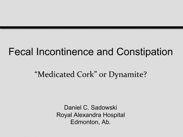 Fecal Incontinence and Constipation Medicated Cork or Dynamite Daniel C. Sadowski Royal Alexandra Hospital Edmonton