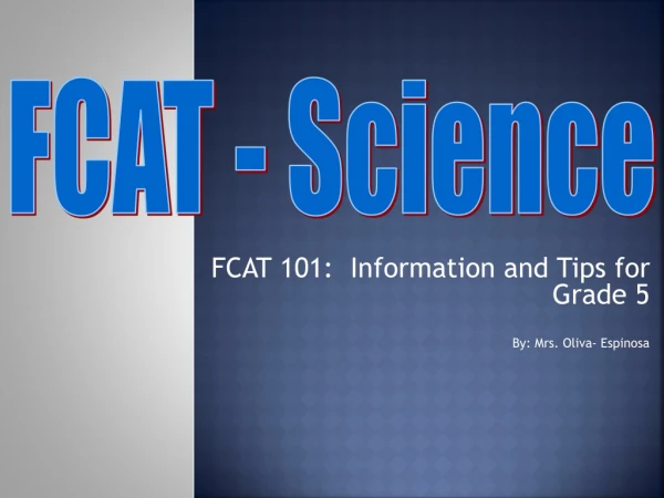 FCAT 101: Information and Tips for Grade 5 By: Mrs. Oliva- Espinosa
