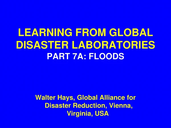 LEARNING FROM GLOBAL DISASTER LABORATORIES PART 7A: FLOODS