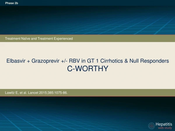 Elbasvir + Grazoprevir + /- RBV in GT 1 Cirrhotics &amp; Null Responders C-WORTHY