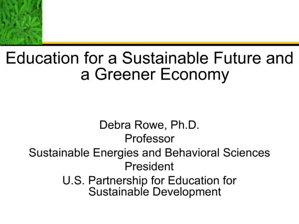 Education for a Sustainable Future and a Greener Economy Debra Rowe, Ph.D. Professor Sustainable Energies and Behavior