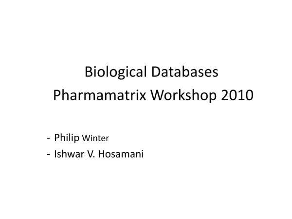Biological Databases 		Pharmamatrix Workshop 2010 Philip Winter Ishwar V. Hosamani