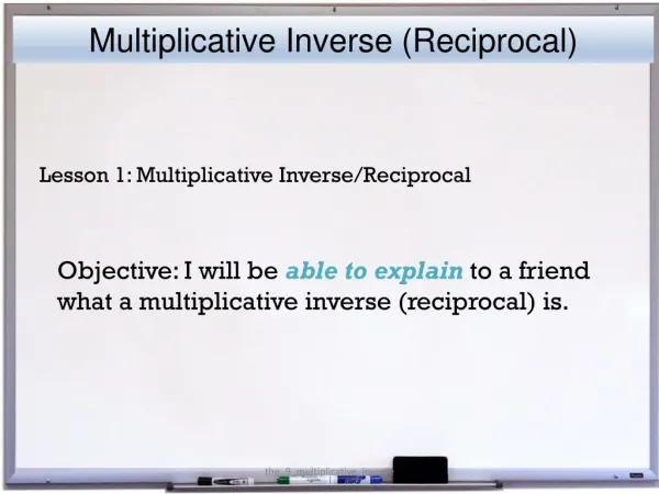 Objective: I will be able to explain to a friend what a multiplicative inverse (reciprocal) is.