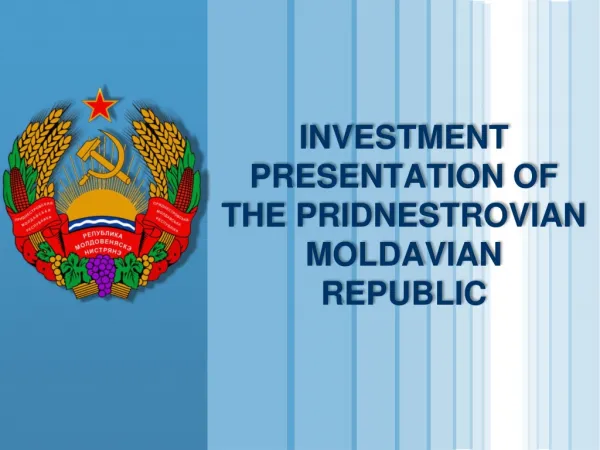 INVESTMENT PRESENTATION OF THE PRIDNESTROVIAN MOLDAVIAN REPUBLIC