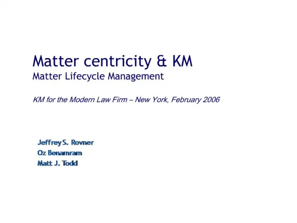 Matter centricity KM Matter Lifecycle Management KM for the Modern Law Firm New York, February 2006