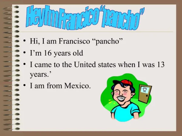 Hi, I am Francisco pancho I m 16 years old I came to the United states when I was 13 years. I am from Mexico.
