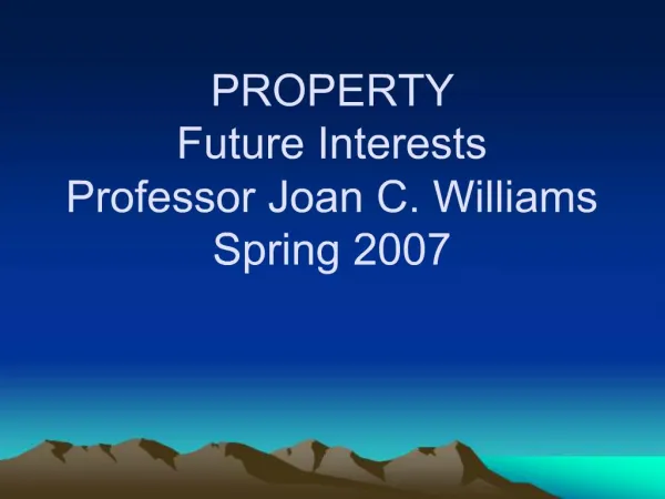 PROPERTY Future Interests Professor Joan C. Williams Spring 2007