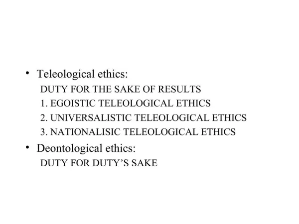 Teleological ethics: DUTY FOR THE SAKE OF RESULTS 1. EGOISTIC TELEOLOGICAL ETHICS 2. UNIVERSALISTIC TELEOLOGICAL ETHI