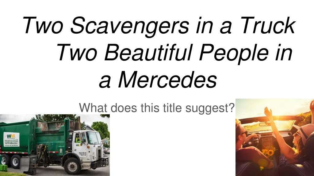 two scavengers in a truck two beautiful people in a mercedes