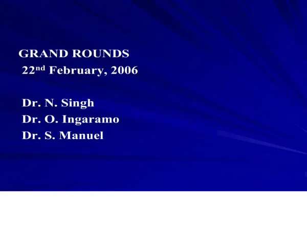 GRAND ROUNDS 22nd February, 2006 Dr. N. Singh Dr. O. Ingaramo Dr. S. Manuel