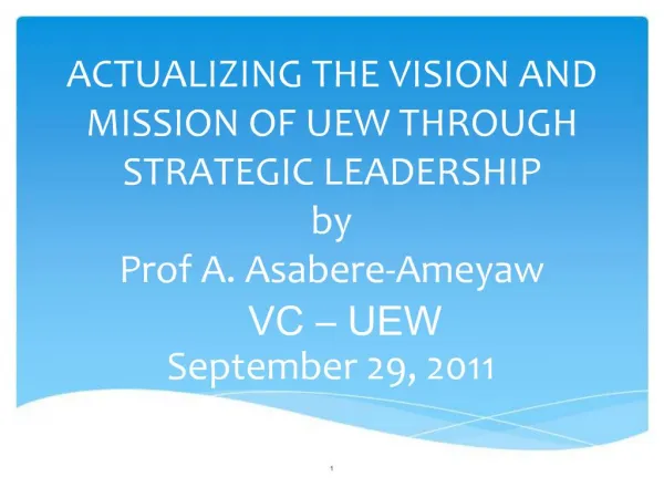 ACTUALIZING THE VISION AND MISSION OF UEW THROUGH STRATEGIC LEADERSHIP by Prof A. Asabere-Ameyaw VC UEW September 29,