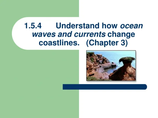 1.5.4	Understand how ocean waves and currents change coastlines. (Chapter 3)