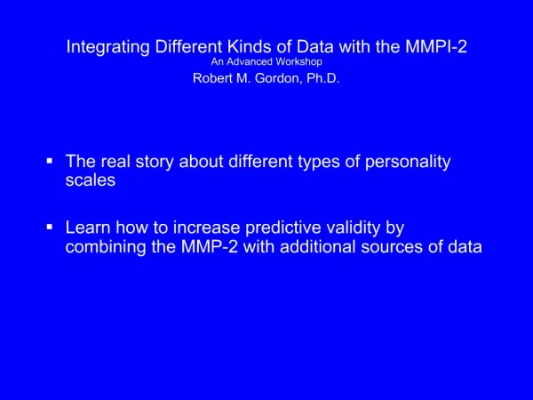 Integrating Different Kinds of Data with the MMPI-2 An Advanced Workshop Robert M. Gordon, Ph.D.