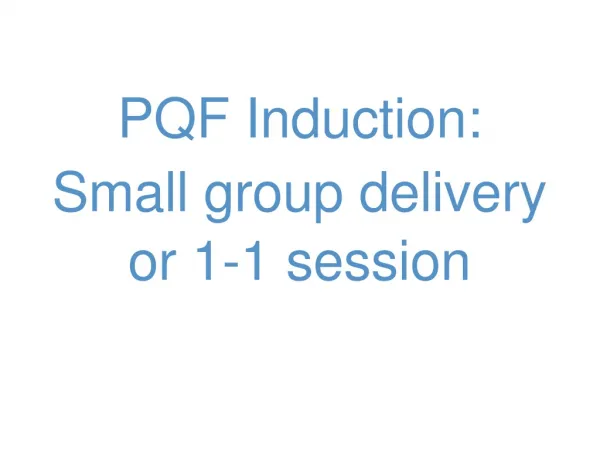 PQF Induction: S mall group delivery or 1-1 session
