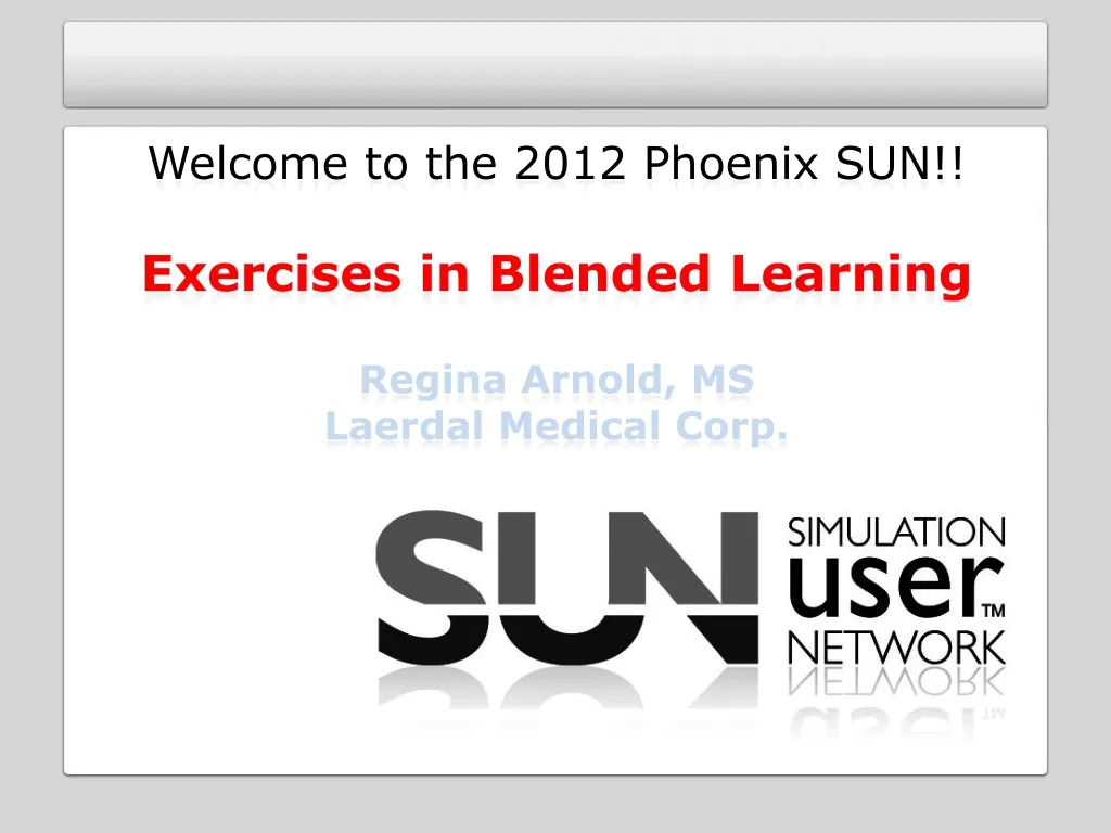 welcome to the 2012 phoenix sun exercises in blended learning regina arnold ms laerdal medical corp