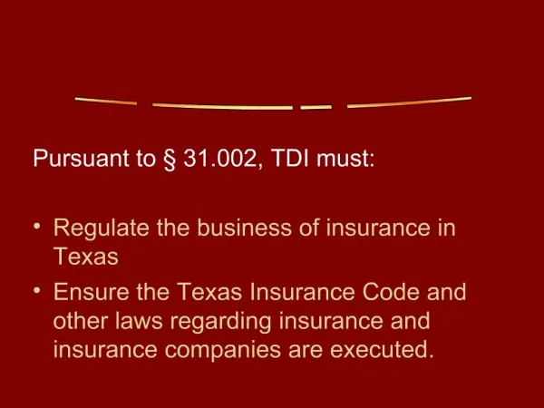 Pursuant to 31.002, TDI must: Regulate the business of insurance in Texas Ensure the Texas Insurance Code and other