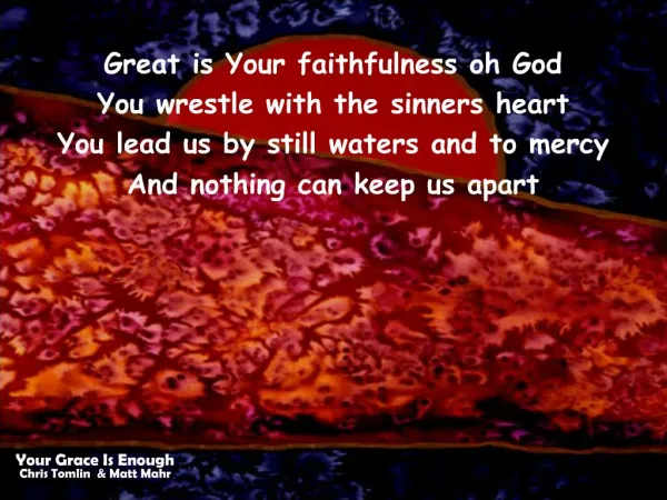 Great is Your faithfulness oh God You wrestle with the sinners heart You lead us by still waters and to mercy And nothin