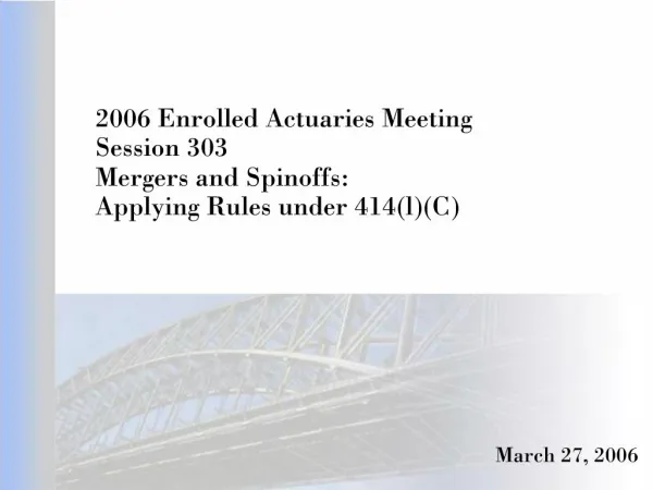 2006 Enrolled Actuaries Meeting Session 303 Mergers and Spinoffs: Applying Rules under 414lC