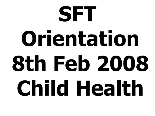 SFT Orientation 8th Feb 2008 Child Health