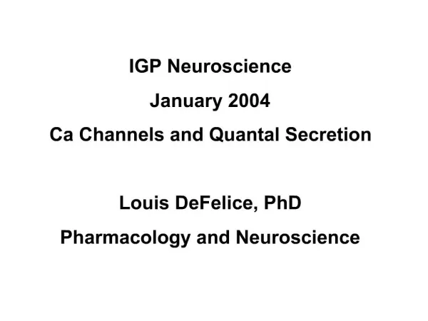 IGP Neuroscience January 2004 Ca Channels and Quantal Secretion Louis DeFelice, PhD Pharmacology and Neuroscience