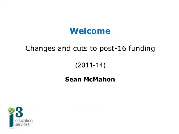 Welcome Changes and cuts to post-16 funding 2011-14 Sean McMahon