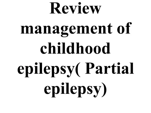Review management of childhood epilepsy Partial epilepsy